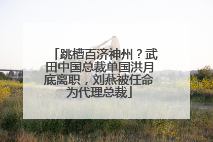 跳槽百济神州？武田中国总裁单国洪月底离职，刘燕被任命为代理总裁